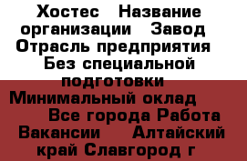 Хостес › Название организации ­ Завод › Отрасль предприятия ­ Без специальной подготовки › Минимальный оклад ­ 22 000 - Все города Работа » Вакансии   . Алтайский край,Славгород г.